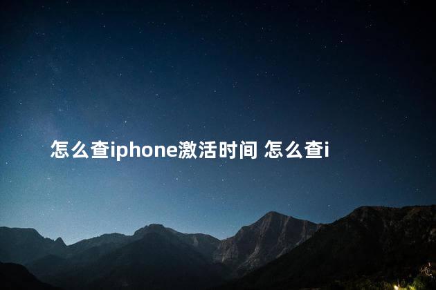 怎么查iphone激活时间 怎么查iphone14是不是全新正品